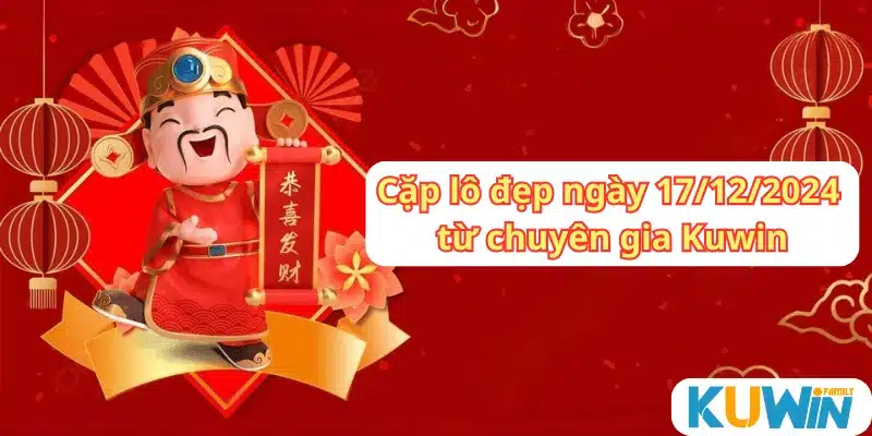 Cặp lô đẹp ngày 17/12/2024 được phân tích từ chuyên gia của Kuwin