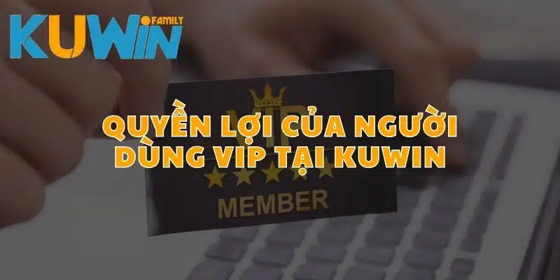 Người dùng VIP của Kuwin sẽ nhận được nhiều quyền lợi hơn