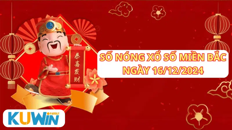 Số nóng xổ số miền bắc ngày 16 tháng 12 năm 2024